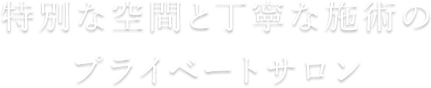 特別な空間と丁寧な施術のプライベートサロン